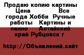 Продаю копию картины › Цена ­ 201 000 - Все города Хобби. Ручные работы » Картины и панно   . Алтайский край,Рубцовск г.